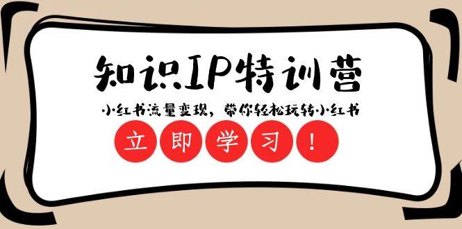 知识IP特训营 ：小红书-流量变现，带你轻松玩转小红书（23节视频课）-创途网