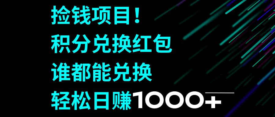 捡钱项目！积分兑换红包，谁都能兑换，轻松日赚1000+-创途网