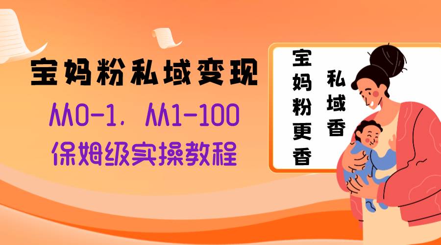 宝妈粉私域变现从0-1，从1-100，保姆级实操教程，长久稳定的变现之法-创途网