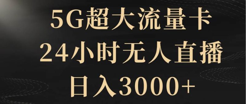 5G超大流量卡，24小时无人直播，日入3000+-创途网