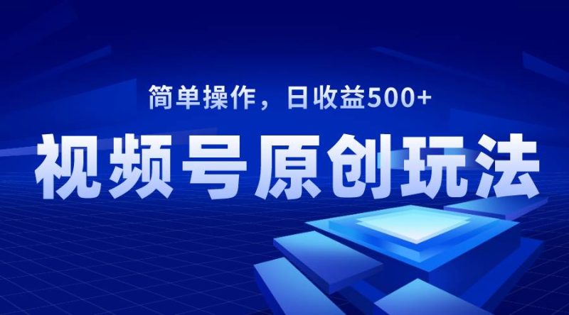 视频号原创视频玩法，日收益500+-创途网