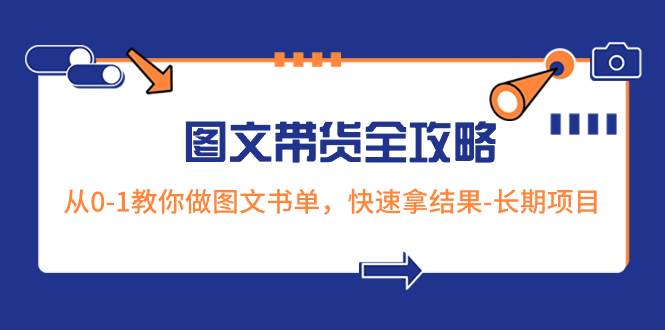 超火的图文带货全攻略：从0-1教你做图文书单，快速拿结果-长期项目-创途网