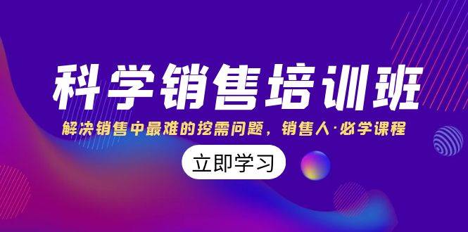科学销售培训班：解决销售中最难的挖需问题，销售人·必学课程（11节课）-创途网