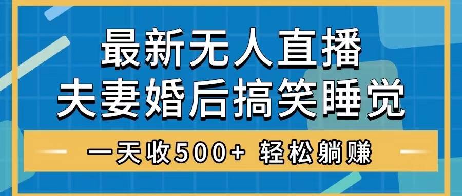 无人直播最新玩法，婚后夫妻睡觉整蛊，礼物收不停，睡后收入500+-创途网