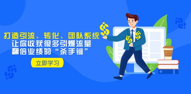 教你打造引流、转化、团队系统，让你收获很多引爆流量、翻倍业绩的“杀手锏”-创途网