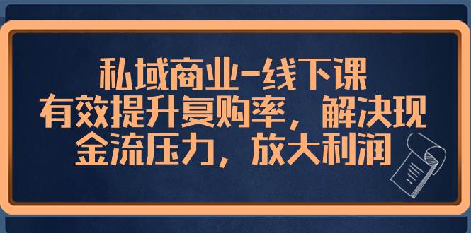 私域商业-线下课，有效提升复购率，解决现金流压力，放大利润-创途网