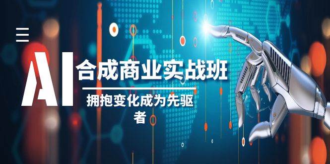 AI-合成商业实操班，拥抱变化成为先驱者（19节课）-创途网