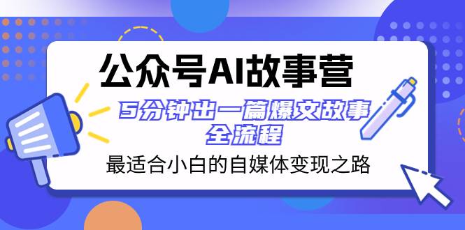 公众号AI 故事营 最适合小白的自媒体变现之路  5分钟出一篇爆文故事 全流程-创途网