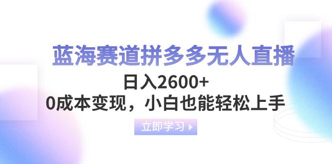 蓝海赛道拼多多无人直播，日入2600+，0成本变现，小白也能轻松上手-创途网