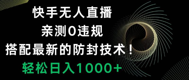 快手无人直播，0违规，搭配最新的防封技术！轻松日入1000+-创途网