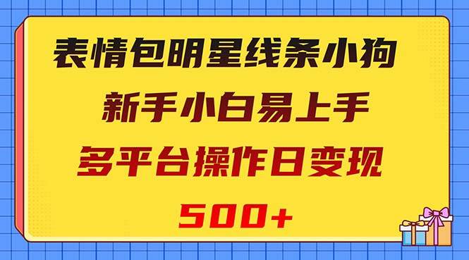 表情包明星线条小狗变现项目，小白易上手多平台操作日变现500+-创途网
