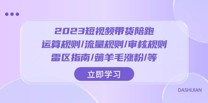 2023短视频·带货陪跑：运算规则/流量规则/审核规则/雷区指南/薅羊毛涨粉..-创途网
