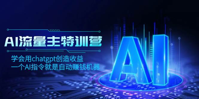 AI流量主训练营，学会用chatgpt创造收益，一个AI指令就是自动赚钱机器-创途网