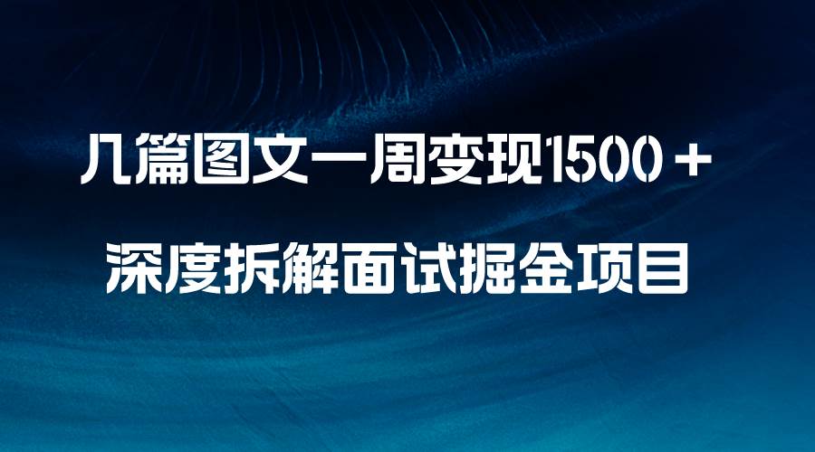 几篇图文一周变现1500＋，深度拆解面试掘金项目，小白轻松上手-创途网