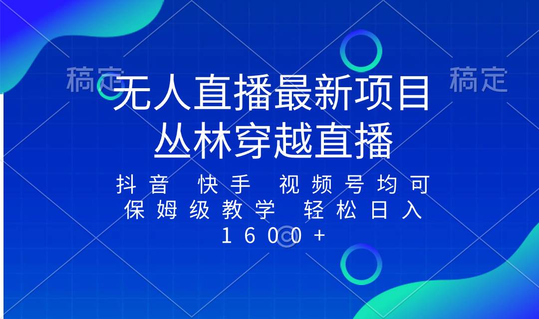 最新最火无人直播项目，丛林穿越，所有平台都可播 保姆级教学小白轻松1600+-创途网