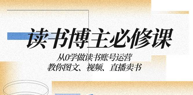 读书 博主 必修课：从0学做读书账号运营：教你图文、视频、直播卖书-创途网