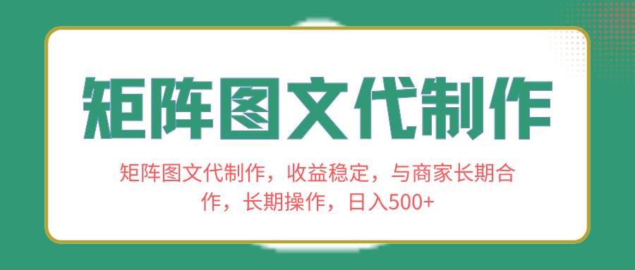 矩阵图文代制作，收益稳定，与商家长期合作，长期操作，日入500+-创途网