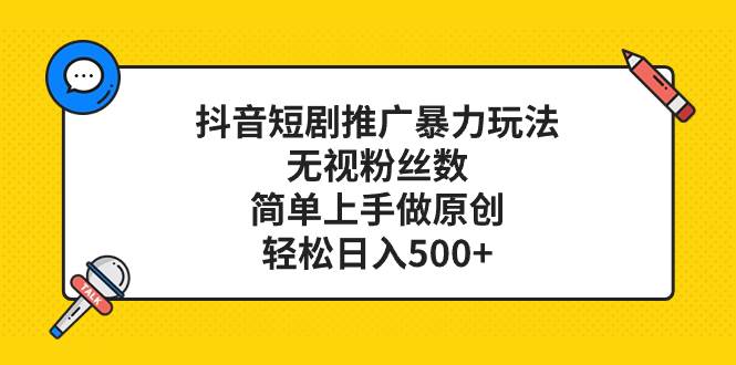 抖音短剧推广暴力玩法，无视粉丝数，简单上手做原创，轻松日入500+-创途网