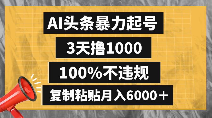 AI头条暴力起号，3天撸1000,100%不违规，复制粘贴月入6000＋-创途网