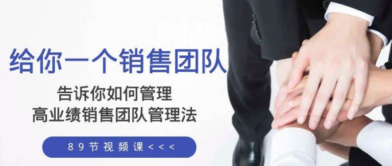 给你一个销售团队，告诉你如何管理，高业绩销售团队管理法（89节课）-创途网