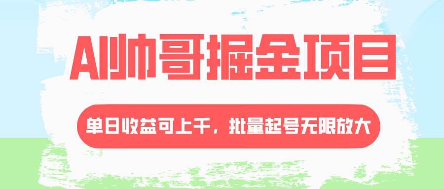 AI帅哥掘金项目，单日收益上千，批量起号无限放大-创途网