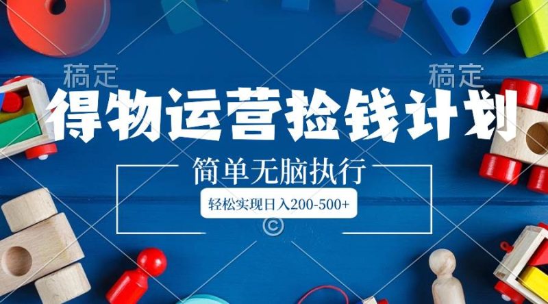 得物运营捡钱计划，简单无脑执行，轻松实现日入200-500+-创途网