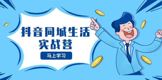 抖音同城生活实战营，抓住抖音本地生活风口，让你的生意逆风翻盘-创途网