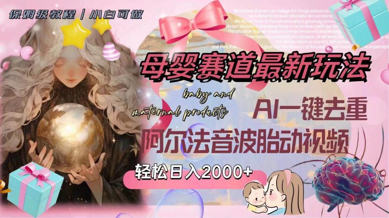 母婴赛道最新玩法，轻松日入2000+，AI一键去重阿尔法音波胎动视频-创途网