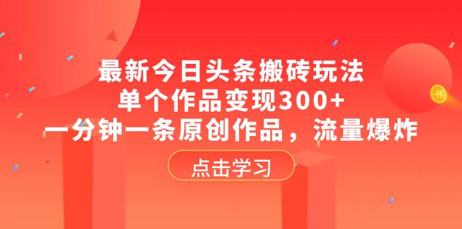 最新今日头条搬砖玩法，单个作品变现300+，一分钟一条原创作品，流量爆炸-创途网