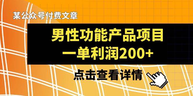 某公众号付费文章《男性功能产品项目，一单利润200+》来品鉴下吧-创途网