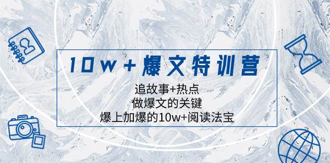 10w+爆文特训营，追故事+热点，做爆文的关键  爆上加爆的10w+阅读法宝-创途网