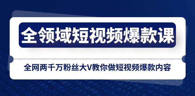 全领域 短视频爆款课，全网两千万粉丝大V教你做短视频爆款内容-创途网