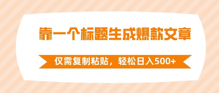 靠一个标题生成爆款文章，仅需复制粘贴，轻松日入500+-创途网