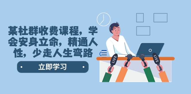 某社群收费课程，学会安身立命，精通人性，少走人生弯路（77节课）-创途网