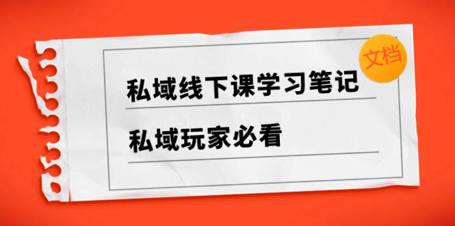 私域线下课学习笔记，私域玩家必看【文档】-创途网
