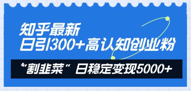 知乎最新日引300+高认知创业粉,“割韭菜”日稳定变现5000+-创途网