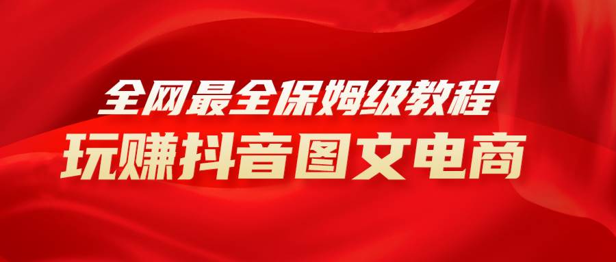 全网最全教程，手把手教你玩赚抖音图文电商，小白闭眼月入10000+-创途网