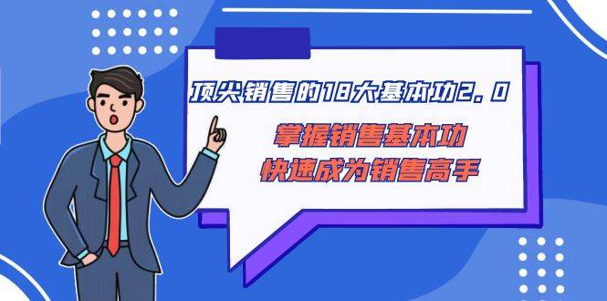 顶尖 销售的18大基本功2.0，掌握销售基本功快速成为销售高手-创途网
