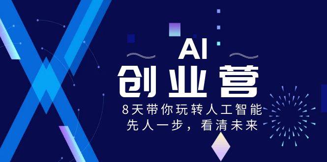 AI-创业营，8天带你玩转人工智能，先人一步，看清未来！-创途网