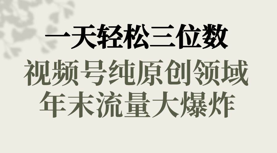 一天轻松三位数，视频号纯原创领域，春节童子送祝福，年末流量大爆炸-创途网