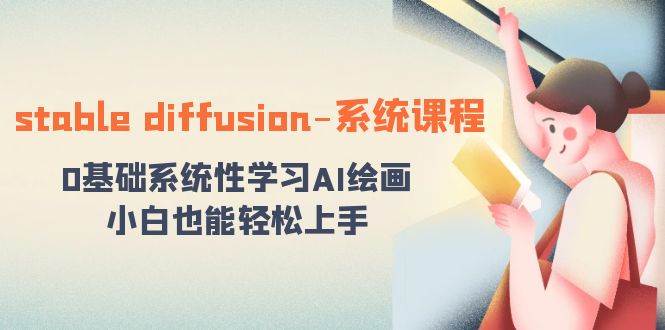 stable diffusion-系统课程：0基础系统性学习AI绘画，小白也能轻松上手-创途网