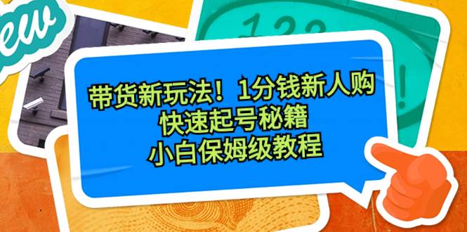 带货新玩法！1分钱新人购，快速起号秘籍！小白保姆级教程-创途网