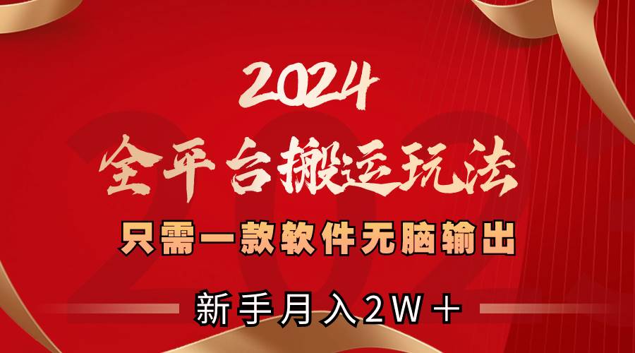 2024全平台搬运玩法，只需一款软件，无脑输出，新手也能月入2W＋-创途网