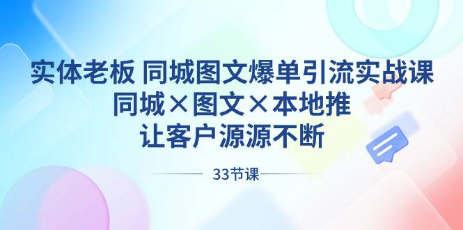 实体老板 同城图文爆单引流实战课，同城×图文×本地推，让客户源源不断-创途网