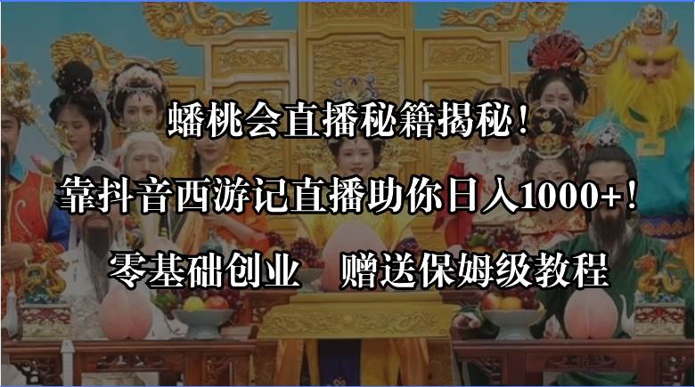 蟠桃会直播秘籍揭秘！靠抖音西游记直播日入1000+零基础创业，赠保姆级教程-创途网