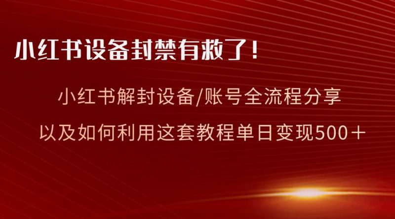 小红书设备及账号解封全流程分享，亲测有效，以及如何利用教程变现-创途网