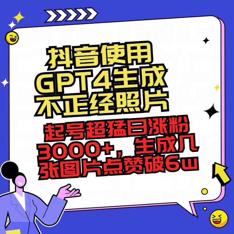 抖音使用GPT4生成不正经照片，起号超猛日涨粉3000+，生成几张图片点赞破6w+-创途网