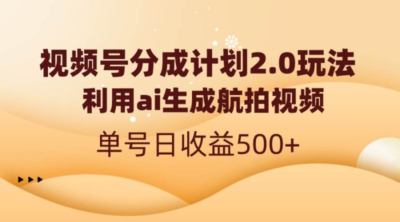 视频号分成计划2.0，利用ai生成航拍视频，单号日收益500+-创途网