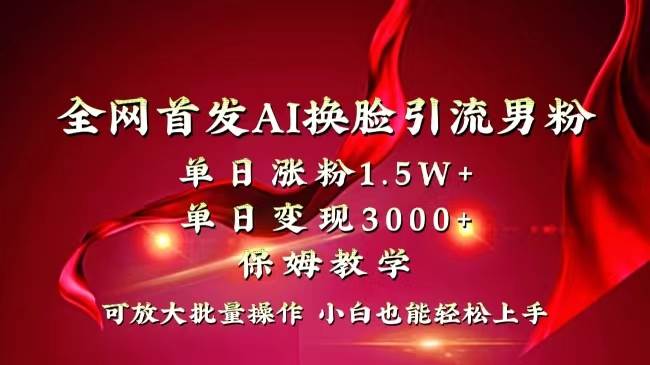 全网独创首发AI换脸引流男粉单日涨粉1.5W+变现3000+小白也能上手快速拿结果-创途网