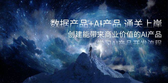 数据产品+AI产品 通关上岸，创建能带来商业价值的AI产品，学习AI产品开发-创途网